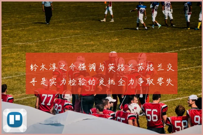 铃木淳之介强调与英格兰苏格兰交手是实力检验的良机全力争取零失球