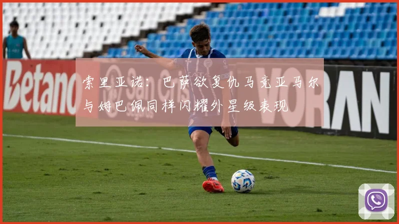 索里亚诺：巴萨欲复仇马竞亚马尔与姆巴佩同样闪耀外星级表现